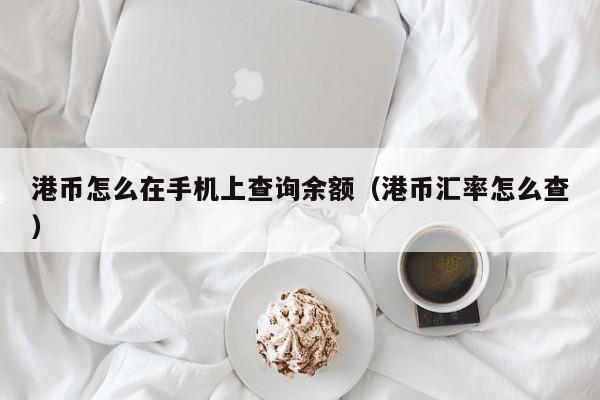 港币怎么在手机上查询余额（港币汇率怎么查）