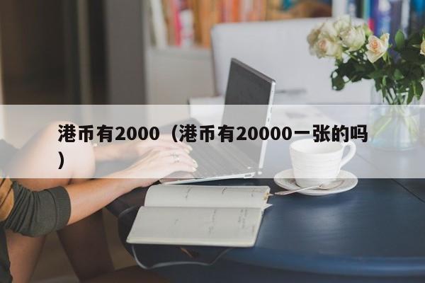 港币有2000（港币有20000一张的吗）