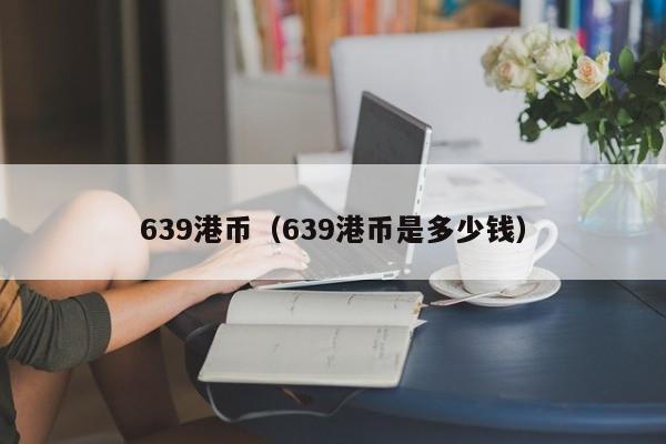 639港币（639港币是多少钱）