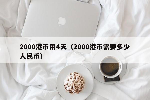 2000港币用4天（2000港币需要多少人民币）