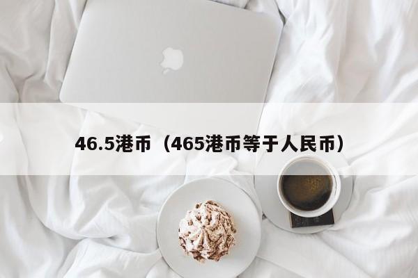 46.5港币（465港币等于人民币）