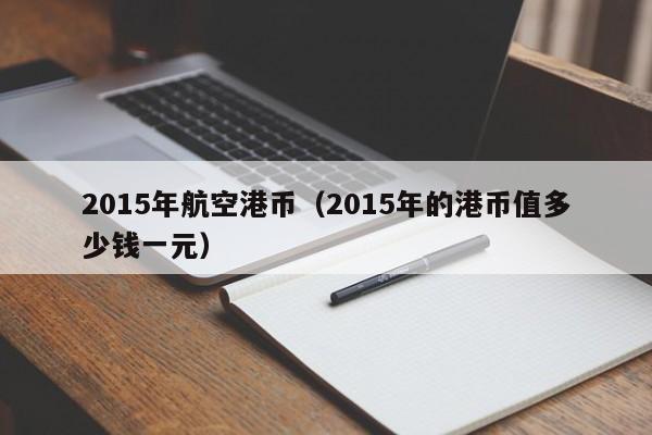 2015年航空港币（2015年的港币值多少钱一元）