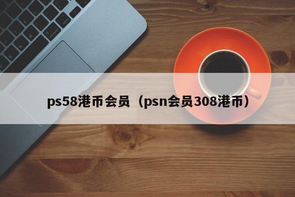 ps58港币会员（psn会员308港币）