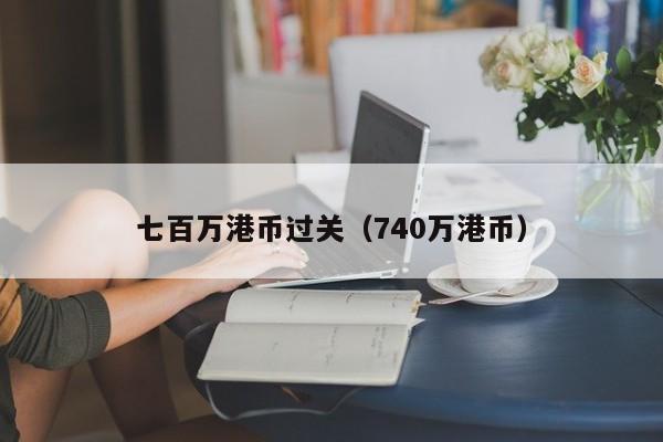 七百万港币过关（740万港币）