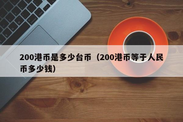 200港币是多少台币（200港币等于人民币多少钱）