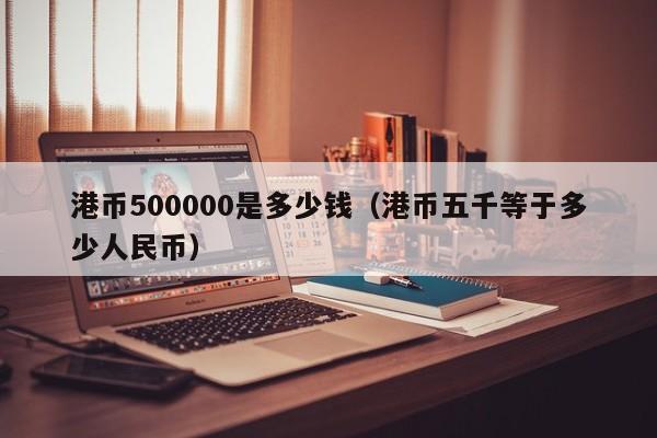 港币500000是多少钱（港币五千等于多少人民币）