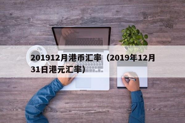 201912月港币汇率（2019年12月31日港元汇率）