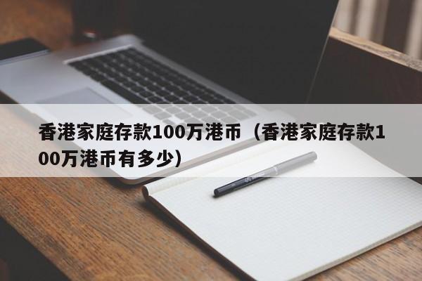 香港家庭存款100万港币（香港家庭存款100万港币有多少）