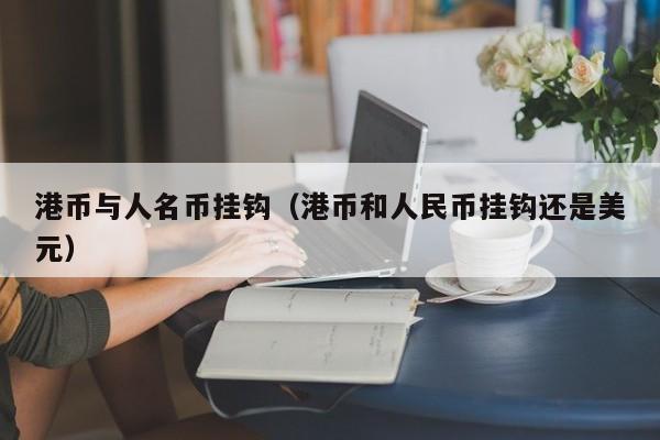 港币与人名币挂钩（港币和人民币挂钩还是美元）