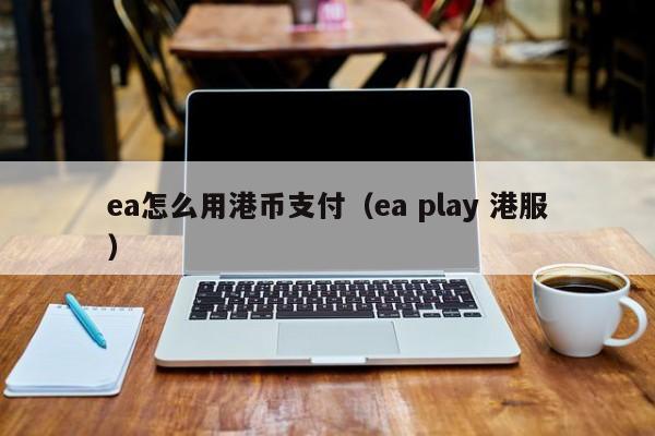 ea怎么用港币支付（ea play 港服）