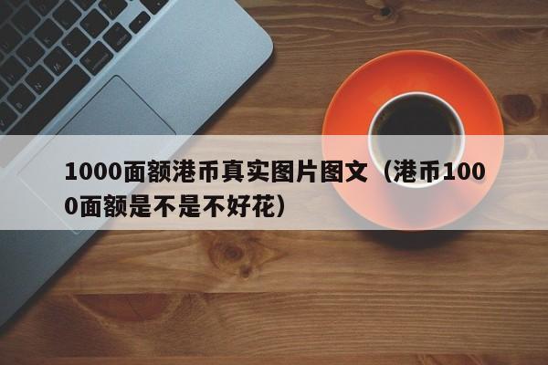 1000面额港币真实图片图文（港币1000面额是不是不好花）