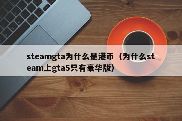 steamgta为什么是港币（为什么steam上gta5只有豪华版）