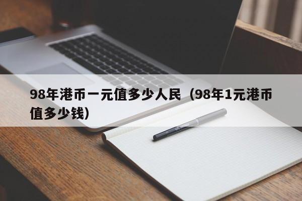 98年港币一元值多少人民（98年1元港币值多少钱）