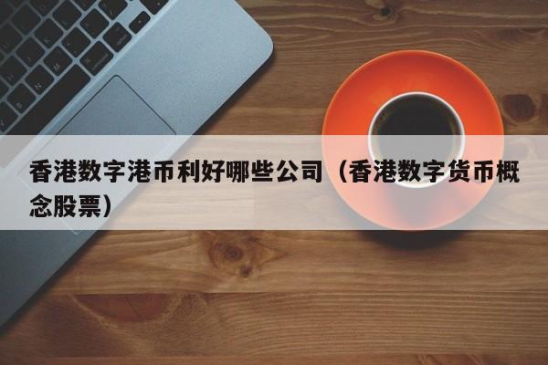 香港数字港币利好哪些公司（香港数字货币概念股票）