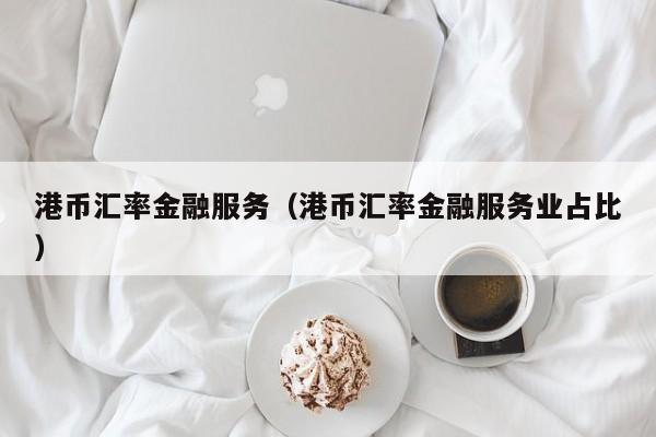 港币汇率金融服务（港币汇率金融服务业占比）