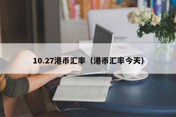 10.27港币汇率（港币汇率今天）