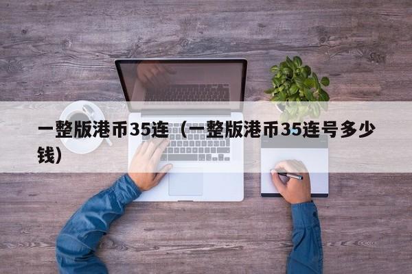 一整版港币35连（一整版港币35连号多少钱）