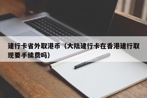 建行卡省外取港币（大陆建行卡在香港建行取现要手续费吗）