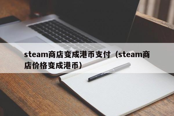 steam商店变成港币支付（steam商店价格变成港币）