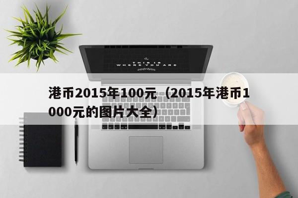 港币2015年100元（2015年港币1000元的图片大全）