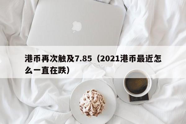 港币再次触及7.85（2021港币最近怎么一直在跌）