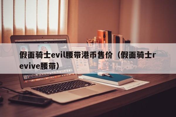 假面骑士evil腰带港币售价（假面骑士revive腰带）