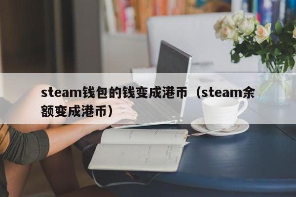 steam钱包的钱变成港币（steam余额变成港币）