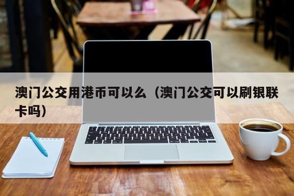 澳门公交用港币可以么（澳门公交可以刷银联卡吗）