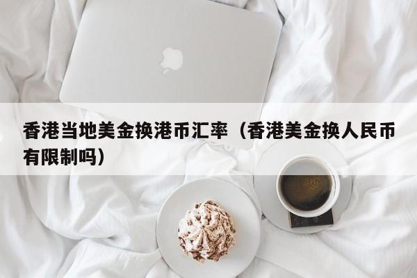 香港当地美金换港币汇率（香港美金换人民币有限制吗）