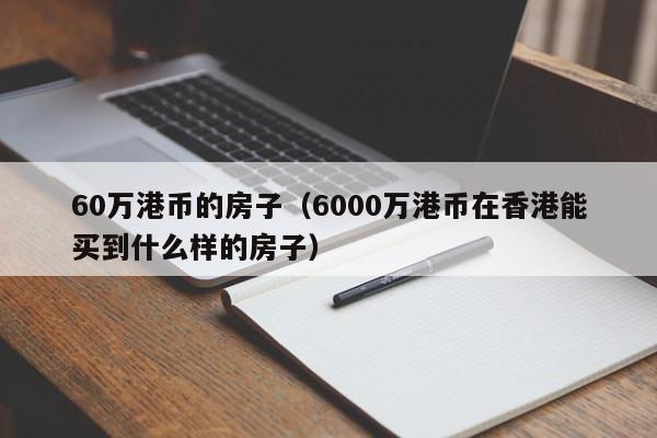 60万港币的房子（6000万港币在香港能买到什么样的房子）