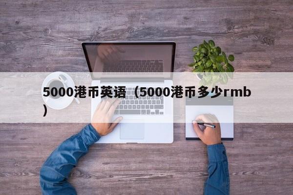 5000港币英语（5000港币多少rmb）