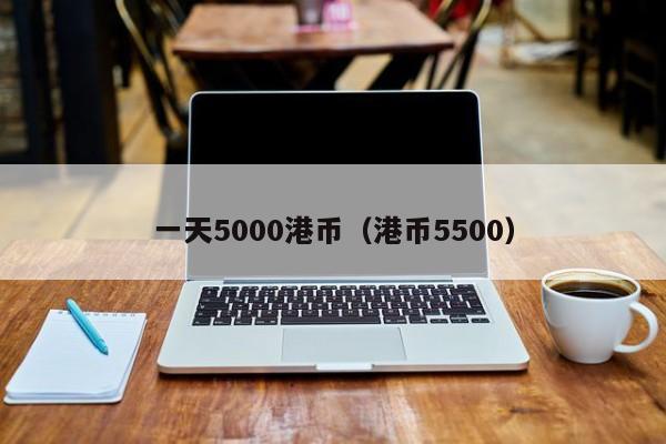 一天5000港币（港币5500）