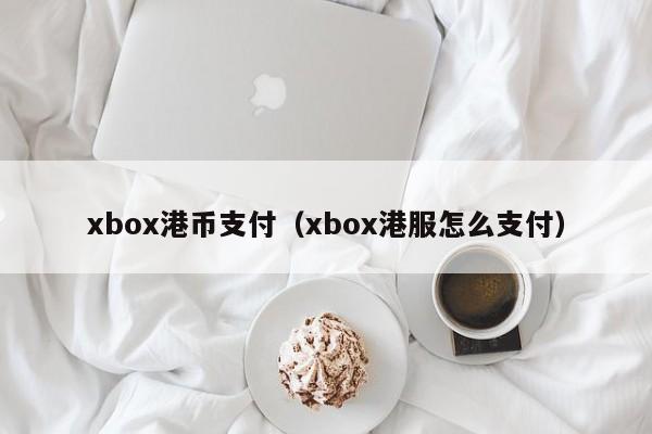 xbox港币支付（xbox港服怎么支付）