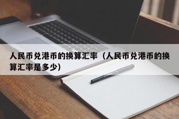 人民币兑港币的换算汇率（人民币兑港币的换算汇率是多少）