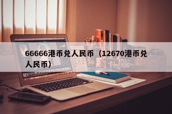 66666港币兑人民币（12670港币兑人民币）