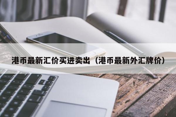 港币最新汇价买进卖出（港币最新外汇牌价）