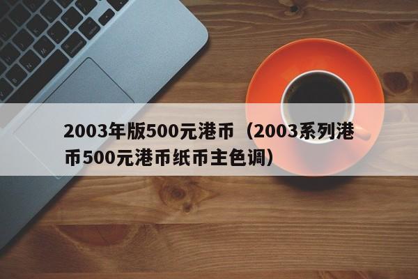 2003年版500元港币（2003系列港币500元港币纸币主色调）