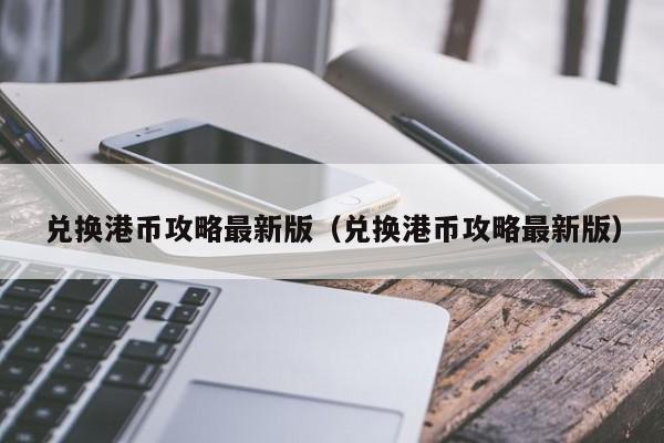 兑换港币攻略最新版（兑换港币攻略最新版）