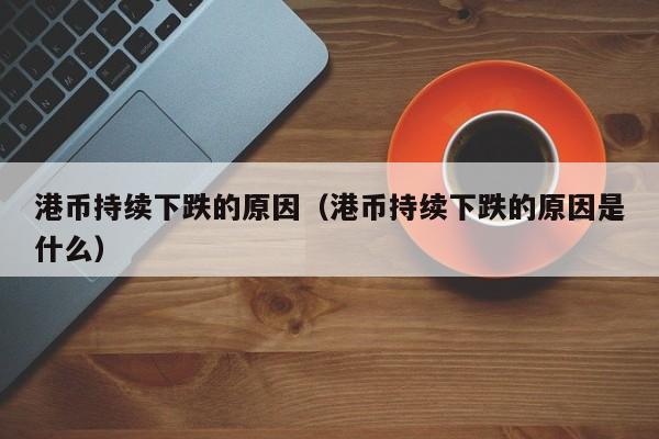 港币持续下跌的原因（港币持续下跌的原因是什么）