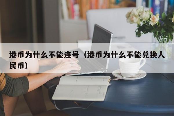 港币为什么不能连号（港币为什么不能兑换人民币）