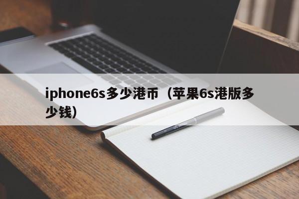 iphone6s多少港币（苹果6s港版多少钱）