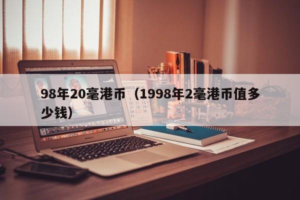 98年20毫港币（1998年2毫港币值多少钱）