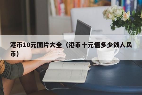 港币10元图片大全（港币十元值多少钱人民币）