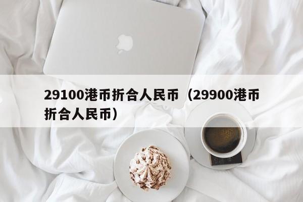 29100港币折合人民币（29900港币折合人民币）