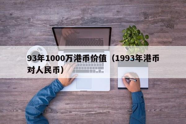 93年1000万港币价值（1993年港币对人民币）