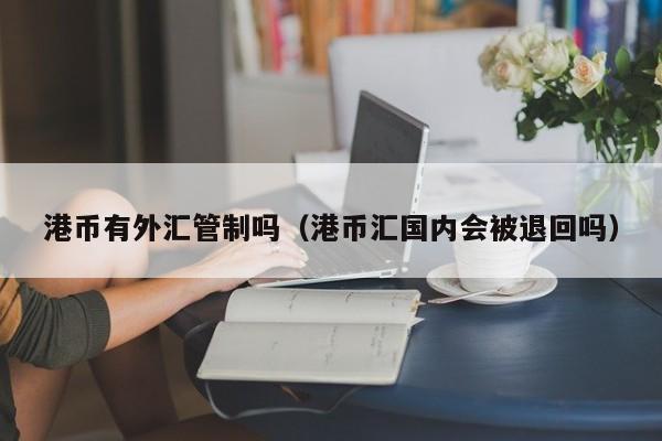 港币有外汇管制吗（港币汇国内会被退回吗）