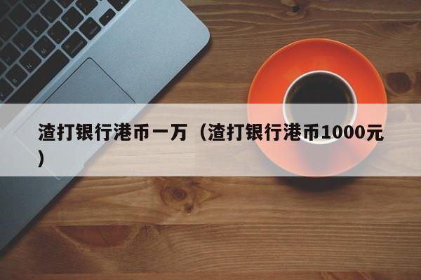 渣打银行港币一万（渣打银行港币1000元）