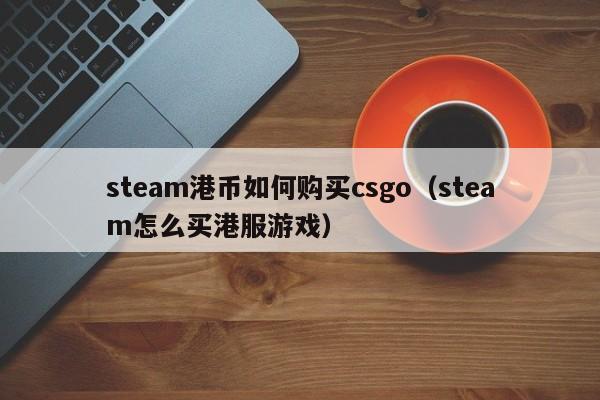 steam港币如何购买csgo（steam怎么买港服游戏）