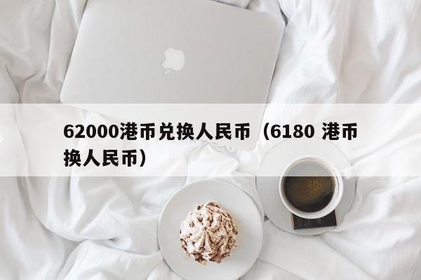 62000港币兑换人民币（6180 港币换人民币）