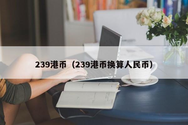 239港币（239港币换算人民币）